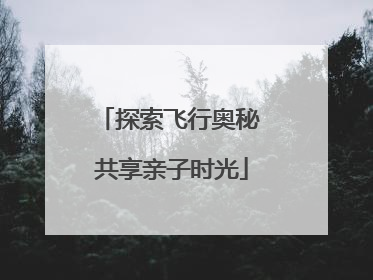 探索飞行奥秘 共享亲子时光