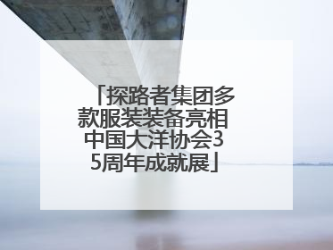 探路者集团多款服装装备亮相中国大洋协会35周年成就展