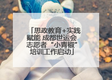 思政教育+实践赋能 成都世运会志愿者“小青椒”培训工作启动