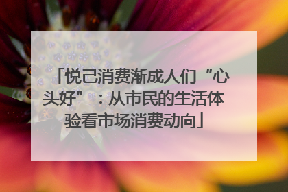 悦己消费渐成人们“心头好”：从市民的生活体验看市场消费动向