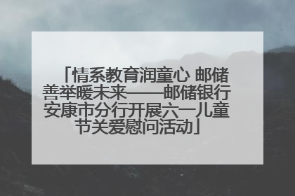 情系教育润童心 邮储善举暖未来——邮储银行安康市分行开展六一儿童节关爱慰问活动