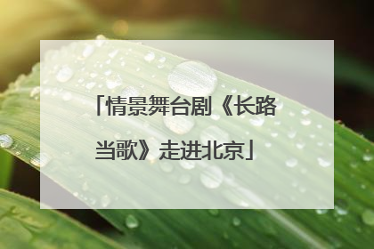 情景舞台剧《长路当歌》走进北京