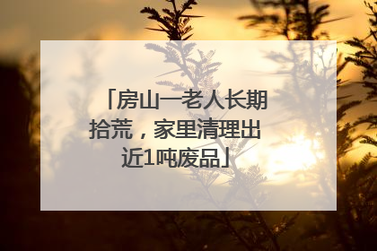 房山一老人长期拾荒，家里清理出近1吨废品