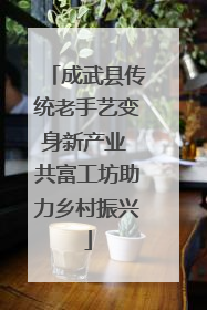 成武县传统老手艺变身新产业 共富工坊助力乡村振兴