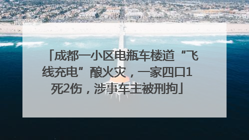 成都一小区电瓶车楼道“飞线充电”酿火灾，一家四口1死2伤，涉事车主被刑拘