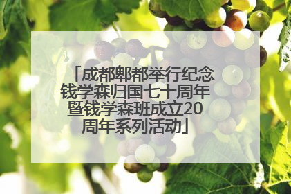 成都郫都举行纪念钱学森归国七十周年暨钱学森班成立20周年系列活动