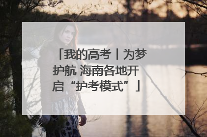 我的高考丨为梦护航 海南各地开启“护考模式”