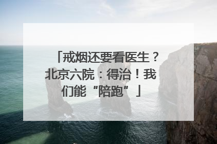戒烟还要看医生？北京六院：得治！我们能“陪跑”