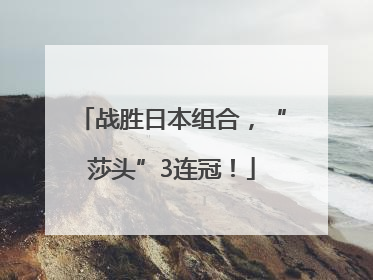 战胜日本组合，“莎头”3连冠！