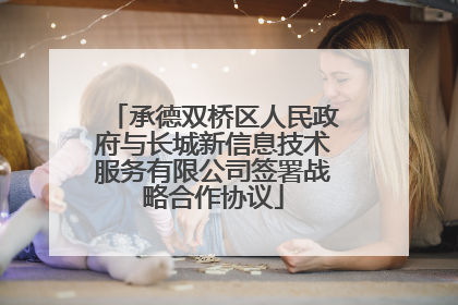 承德双桥区人民政府与长城新信息技术服务有限公司签署战略合作协议