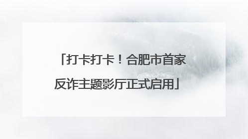 打卡打卡！合肥市首家反诈主题影厅正式启用