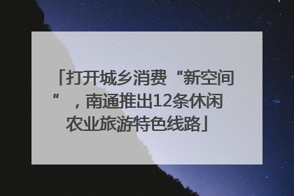 打开城乡消费“新空间”，南通推出12条休闲农业旅游特色线路