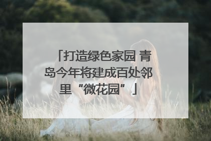 打造绿色家园 青岛今年将建成百处邻里“微花园”