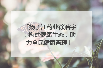 扬子江药业徐浩宇：构建健康生态，助力全民健康管理