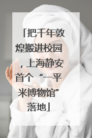 把千年敦煌搬进校园，上海静安首个“一平米博物馆”落地