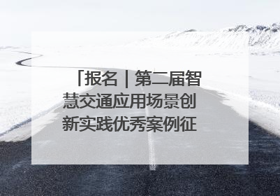 报名｜第二届智慧交通应用场景创新实践优秀案例征集启动！