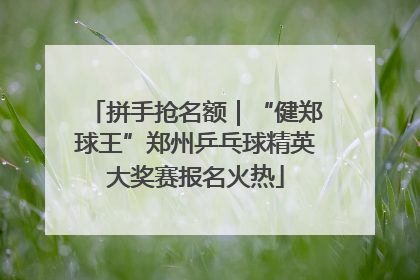 拼手抢名额｜“健郑球王”郑州乒乓球精英大奖赛报名火热