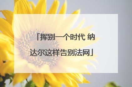 挥别一个时代 纳达尔这样告别法网
