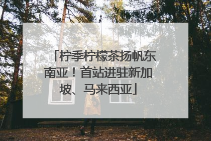 柠季柠檬茶扬帆东南亚！首站进驻新加坡、马来西亚