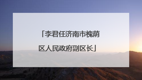 李君任济南市槐荫区人民政府副区长