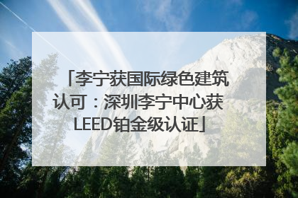 李宁获国际绿色建筑认可：深圳李宁中心获LEED铂金级认证