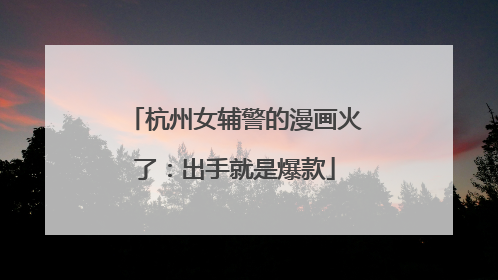 杭州女辅警的漫画火了：出手就是爆款