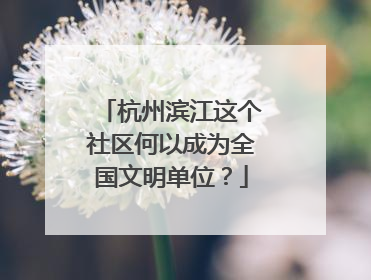 杭州滨江这个社区何以成为全国文明单位？
