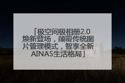极空间极相册2.0焕新登场，颠覆传统图片管理模式，智享全新AINAS生活格局
