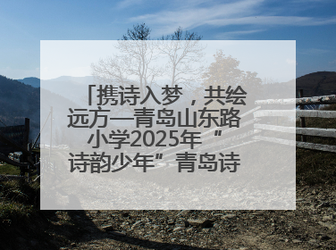 携诗入梦，共绘远方—青岛山东路小学2025年“诗韵少年”青岛诗词大会开幕畅游诗词之海