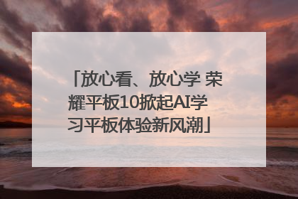 放心看、放心学 荣耀平板10掀起AI学习平板体验新风潮