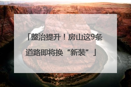 整治提升！房山这9条道路即将换“新装”