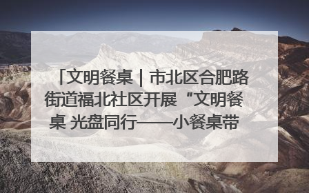 文明餐桌｜市北区合肥路街道福北社区开展“文明餐桌 光盘同行——小餐桌带动大文明”宣传活动