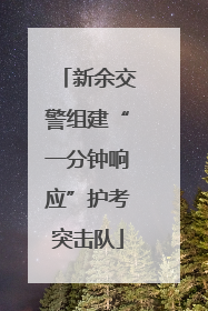 新余交警组建“一分钟响应”护考突击队