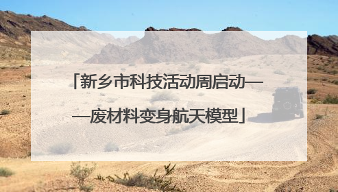 新乡市科技活动周启动——废材料变身航天模型