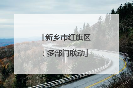 新乡市红旗区：多部门联动