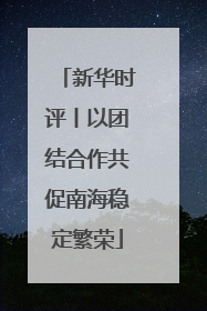 新华时评丨以团结合作共促南海稳定繁荣
