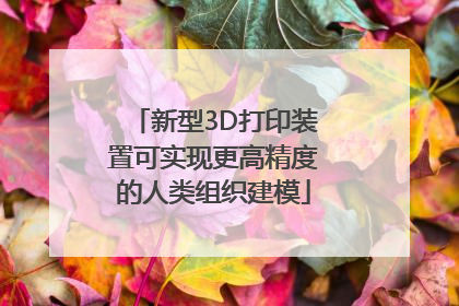 新型3D打印装置可实现更高精度的人类组织建模