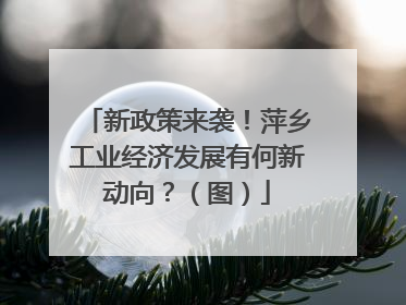 新政策来袭！萍乡工业经济发展有何新动向？（图）