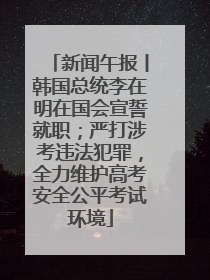新闻午报丨韩国总统李在明在国会宣誓就职；严打涉考违法犯罪，全力维护高考安全公平考试环境