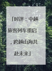 时评：中越旅客列车重启，跨越山海共赴未来