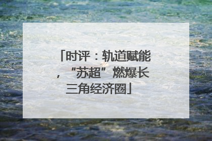 时评：轨道赋能，“苏超”燃爆长三角经济圈