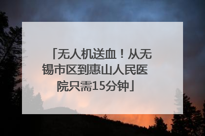 无人机送血！从无锡市区到惠山人民医院只需15分钟