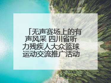 无声赛场上的有声风采 四川省听力残疾人大众篮球运动交流推广活动圆满落幕