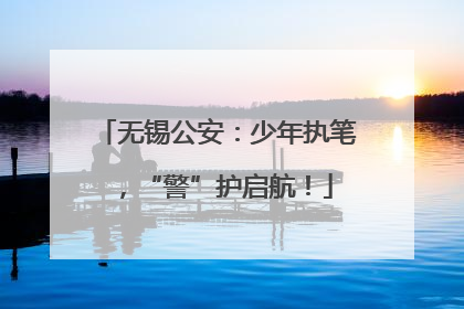 无锡公安：少年执笔，“警”护启航！