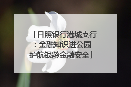 日照银行港城支行：金融知识进公园 护航银龄金融安全