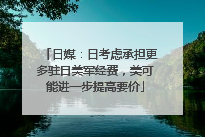 日媒：日考虑承担更多驻日美军经费，美可能进一步提高要价