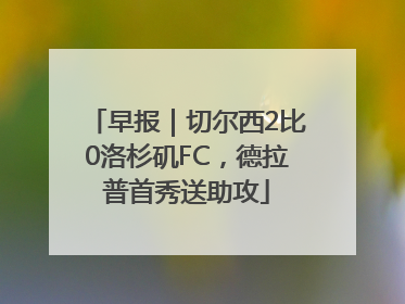 早报｜切尔西2比0洛杉矶FC，德拉普首秀送助攻