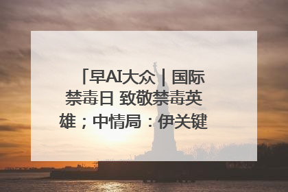 早AI大众｜国际禁毒日 致敬禁毒英雄；中情局：伊关键核设施被摧毁