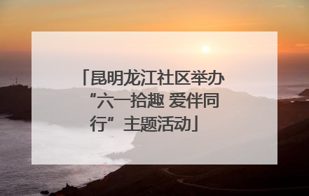 昆明龙江社区举办“六一拾趣 爱伴同行”主题活动