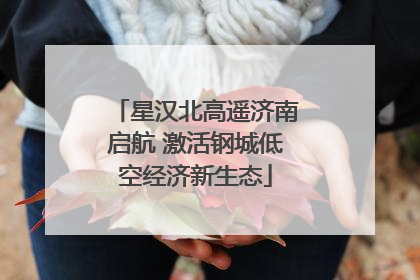 星汉北高遥济南启航 激活钢城低空经济新生态